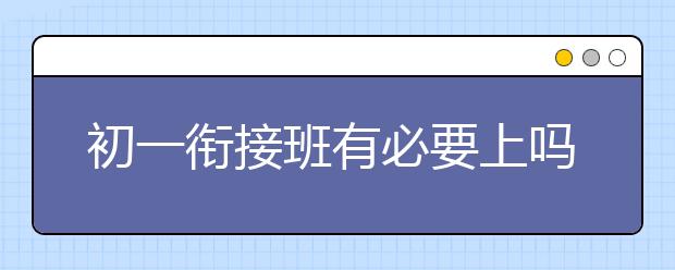初一衔接班有必要上吗？初一衔接班哪家好？　
