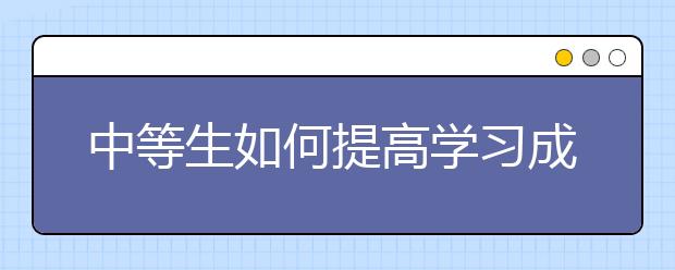 中等生如何提高学习成绩，中等生怎么提升？