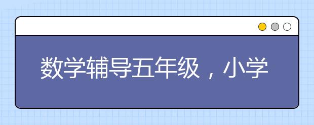 数学辅导五年级，小学五年级数学辅导