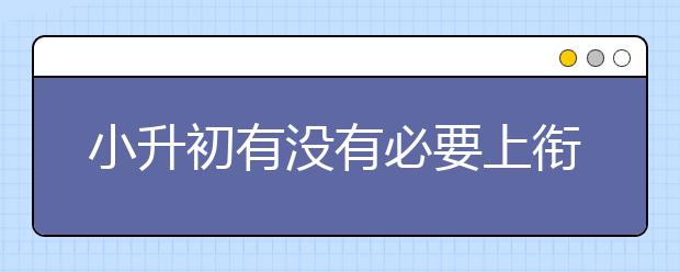 小升初有没有必要上衔接班，新初一要上衔接班吗