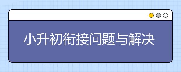 小升初衔接问题与解决方法，小升初衔接重要吗？