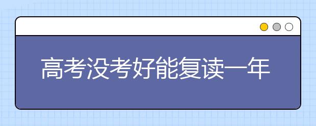 高考没考好能复读一年吗？高考复读一年多少钱？