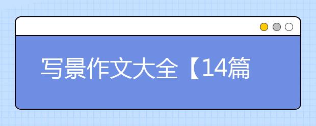 写景作文大全【14篇】，写景作文300字400字500字