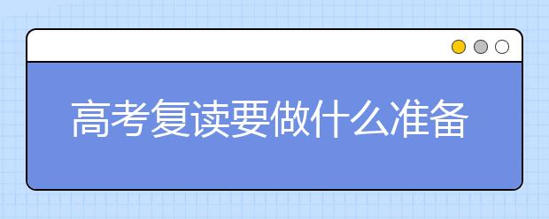 高考复读要做什么准备，高考复读补习班哪家好  　