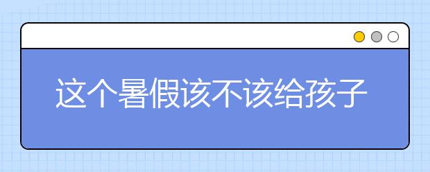 这个暑假该不该给孩子报辅导班？【家长必读】