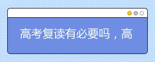 高考复读有必要吗，高考复读能否提升成绩