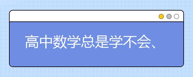 高中数学总是学不会、学不进怎么办