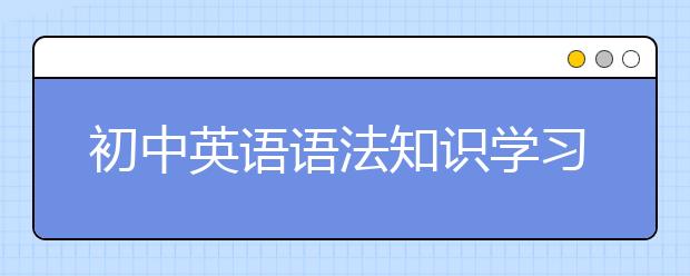 初中英语语法知识学习方法与技巧