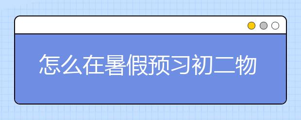 怎么在暑假预习初二物理，初二物理如何提前预习