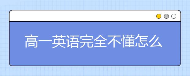 高一英语完全不懂怎么办，如何提升高一英语水平