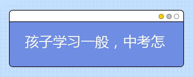 孩子学习一般，中考怎样才能考上重点高中？