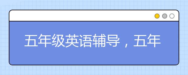 五年级英语辅导，五年级英语怎么学好？