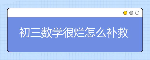 初三数学很烂怎么补救，数学很差怎么补回来