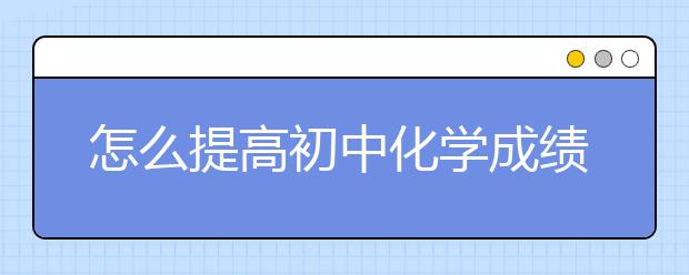 怎么提高初中化学成绩呢？