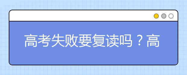 高考失败要复读吗？高考复读能提分吗？　　