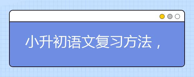 小升初语文复习方法，怎么提升小升初语文