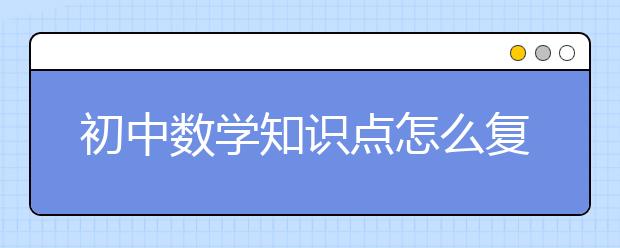 初中数学知识点怎么复习？初中数学考点复习建议