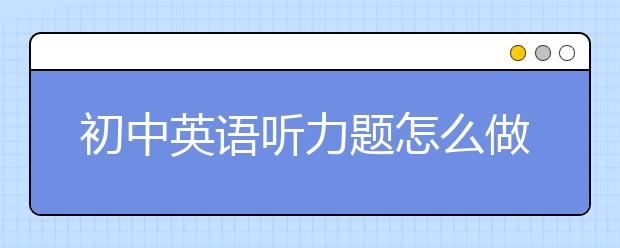 初中英语听力题怎么做，听力题怎么拿高分
