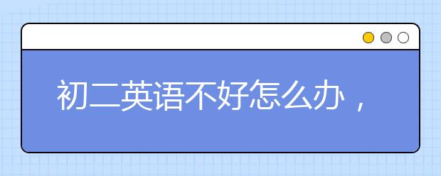 初二英语不好怎么办，初二英语不好怎么补上来？