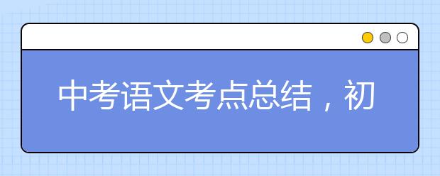 中考语文考点总结，初中语文中考必考知识