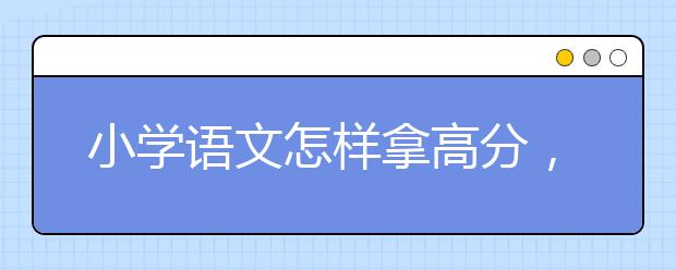 小學(xué)語(yǔ)文怎樣拿高分，小學(xué)語(yǔ)文如何上90分