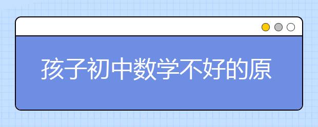 孩子初中数学不好的原因有哪些，怎么提升