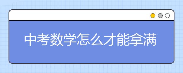 中考数学怎么才能拿满分，中考数学怎样才能发挥好
