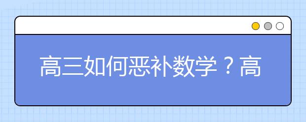 高三如何惡補數(shù)學？高三補數(shù)學來得及嗎