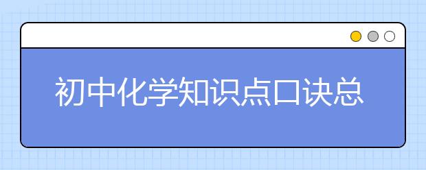 初中化学知识点口诀总结，化学中考必考知识点