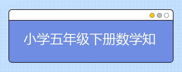 小学五年级下册数学知识点，5年级下册数学辅导