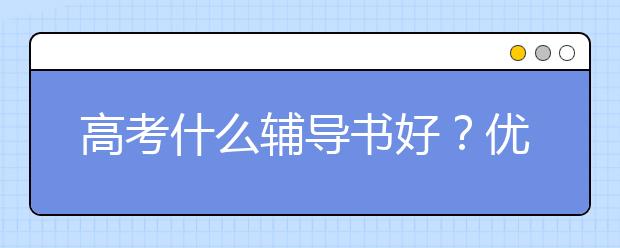高考什么辅导书好？优质高考辅导书推荐