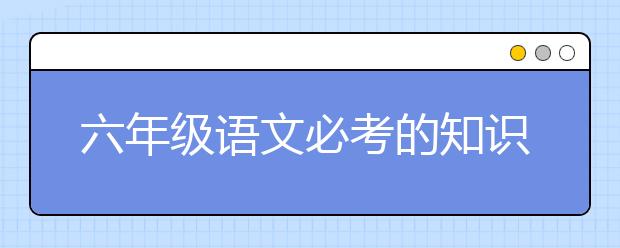 六年级语文必考的知识点，小升初语文考点有哪些