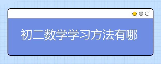 初二数学学习方法有哪些？初二数学学习方法诀窍