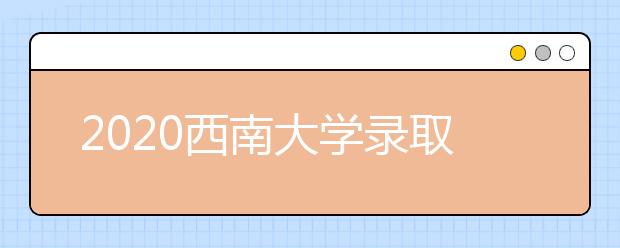 2020西南大学录取分数线，历年西大录取分数线