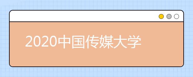 2020中國傳媒大學(xué)分?jǐn)?shù)線，歷年中傳錄取分?jǐn)?shù)線