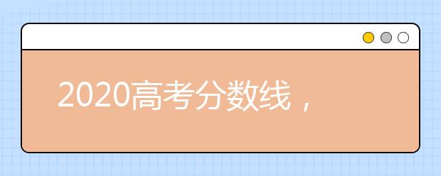 2020高考分数线，全国高考分数线一览表