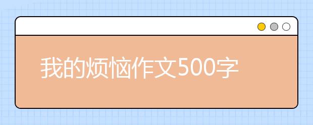 我的烦恼作文500字【19篇】，我的烦恼作文七年级