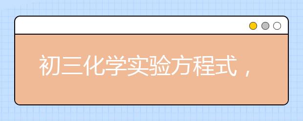 初三化学实验方程式，初三化学实验知识点