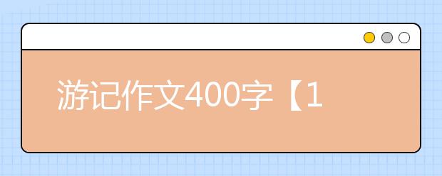 游記作文400字【16篇】，游記作文400字500字