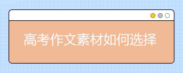 高考作文素材如何选择，高考作文素材怎么用