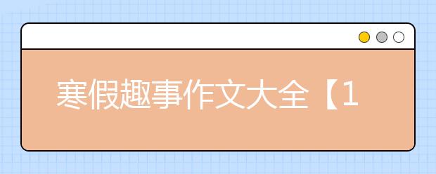 寒假趣事作文大全【13篇】，寒假趣事作文300字400字500字