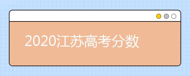 2020江蘇高考分數(shù)線，歷年江蘇高考大學錄取分數(shù)線