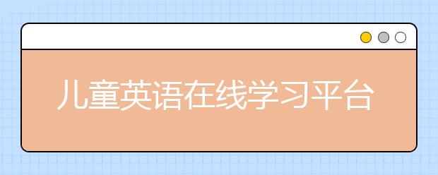 儿童英语在线学习平台，儿童英语学习排行榜