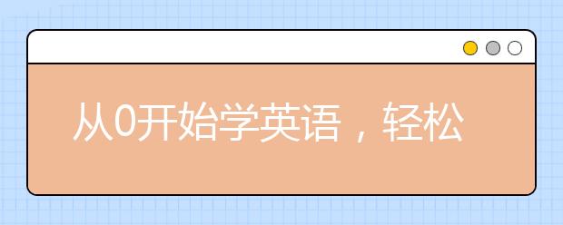 從0開始學(xué)英語(yǔ)，輕松學(xué)英語(yǔ)從零開始