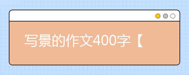 写景的作文400字【14篇】，优秀写景作文大全