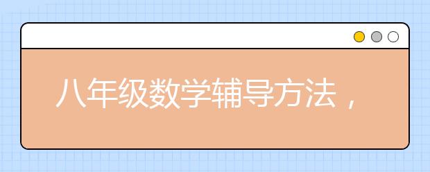 八年级数学辅导方法，初二数学怎么辅导？