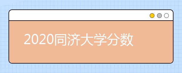 2020同济大学分数线，历年同济录取分数线