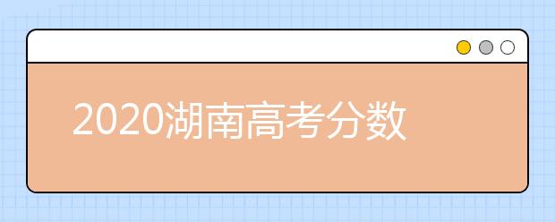 2020湖南高考分数线，历年湖南高考大学录取分数线