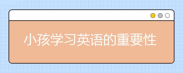 小孩学习英语的重要性，少儿学习英语的好处