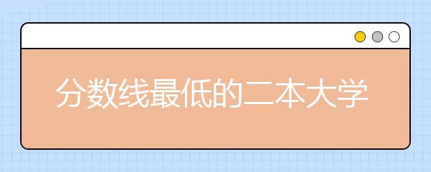 分数线最低的二本大学，国内收分最低的二本大学